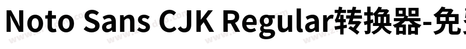 Noto Sans CJK Regular转换器字体转换